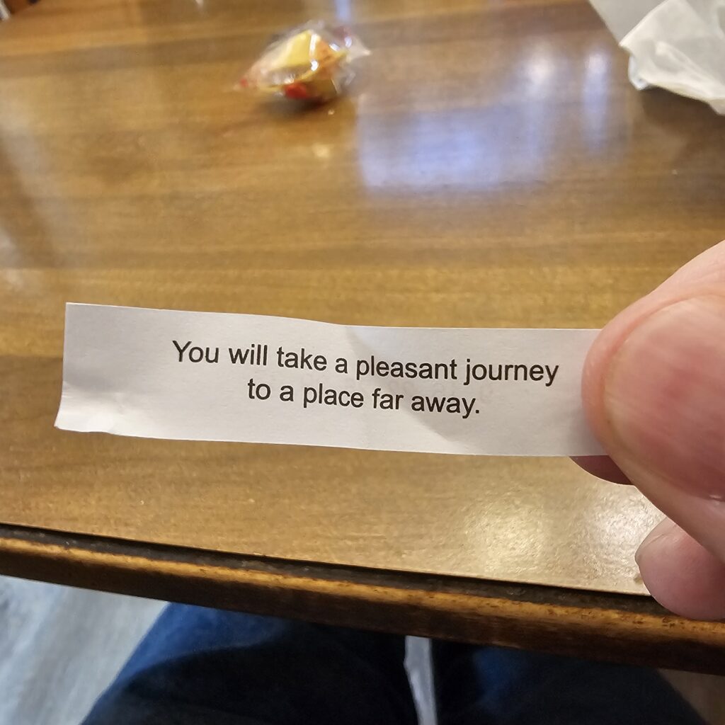 fortune cookie that reads You will take a pleasant journey to a place far away.